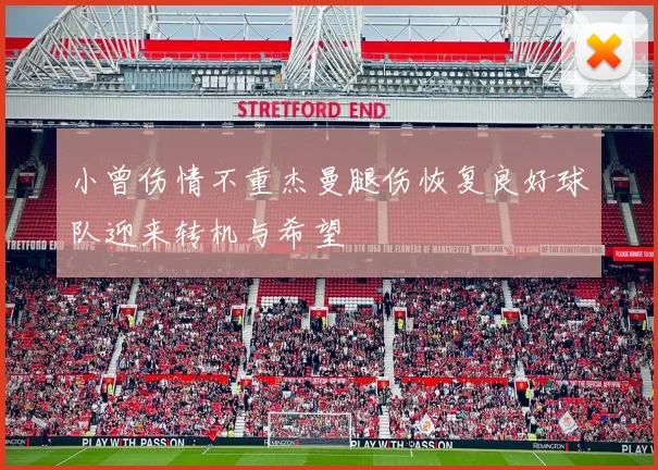 小曾伤情不重杰曼腿伤恢复良好球队迎来转机与希望