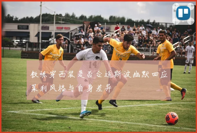 教练穿西装是否合适斯波幽默回应莱利风格与自身差异