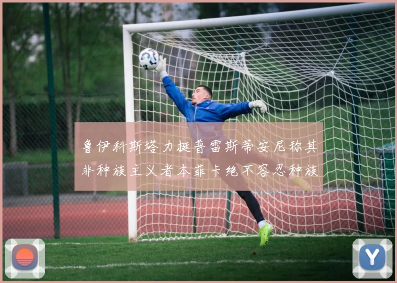 鲁伊科斯塔力挺普雷斯蒂安尼称其非种族主义者本菲卡绝不容忍种族歧视