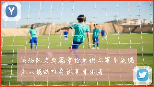 快船队史新篇章伦纳德本赛季表现无人能敌唯有保罗可比肩