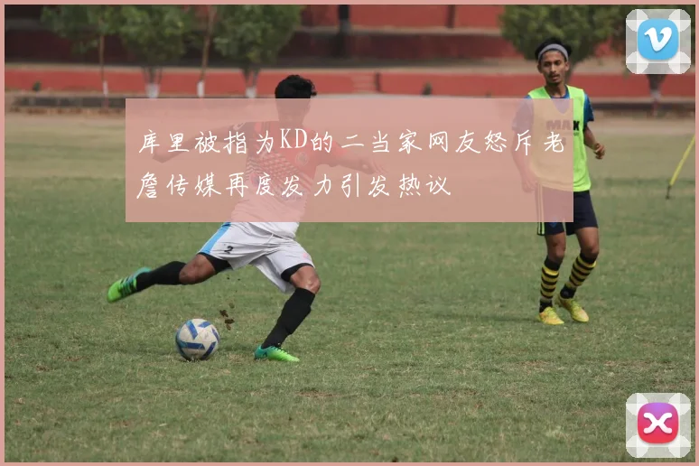 库里被指为KD的二当家网友怒斥老詹传媒再度发力引发热议