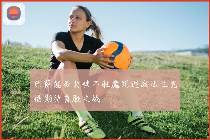 巴萨能否打破不胜魔咒迎战法兰克福期待首胜之战