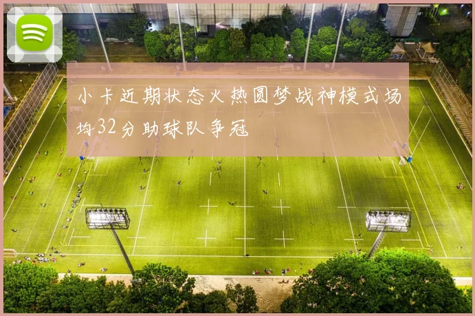 小卡近期状态火热圆梦战神模式场均32分助球队争冠