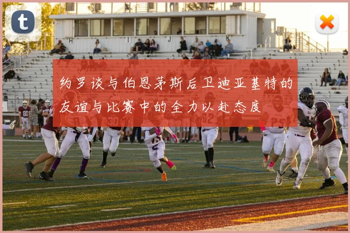 约罗谈与伯恩茅斯后卫迪亚基特的友谊与比赛中的全力以赴态度