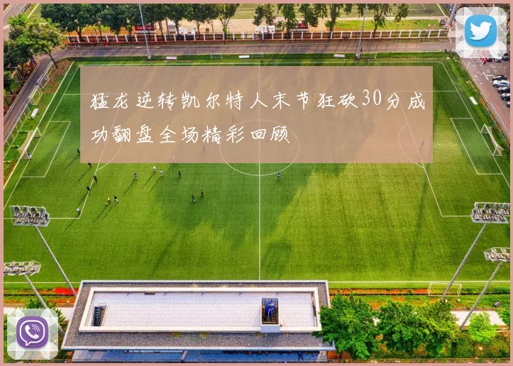 猛龙逆转凯尔特人末节狂砍30分成功翻盘全场精彩回顾