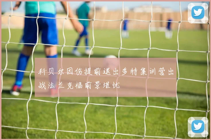科贝尔因伤提前退出多特集训营出战法兰克福前景堪忧