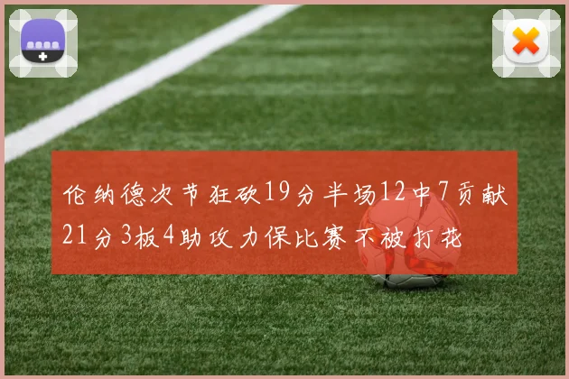 伦纳德次节狂砍19分半场12中7贡献21分3板4助攻力保比赛不被打花