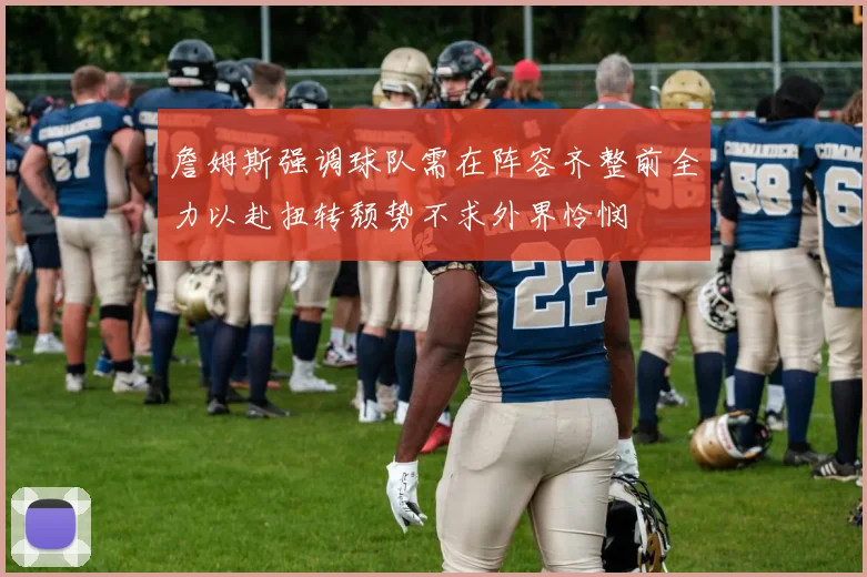 詹姆斯强调球队需在阵容齐整前全力以赴扭转颓势不求外界怜悯