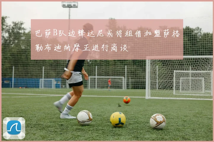 巴萨B队边锋达尼或将租借加盟萨格勒布迪纳摩正进行商谈