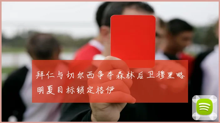 拜仁与切尔西争夺森林后卫穆里略明夏目标锁定格伊